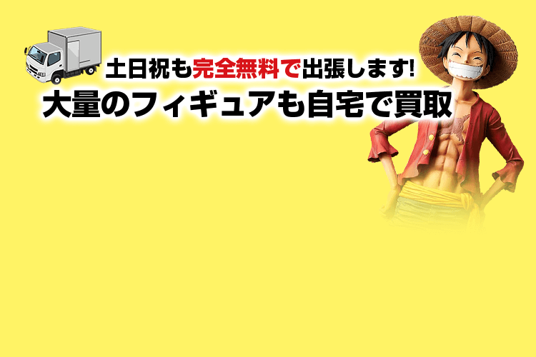 土日祝も完全無料で出張します!大量のフィギュアも自宅で買取！