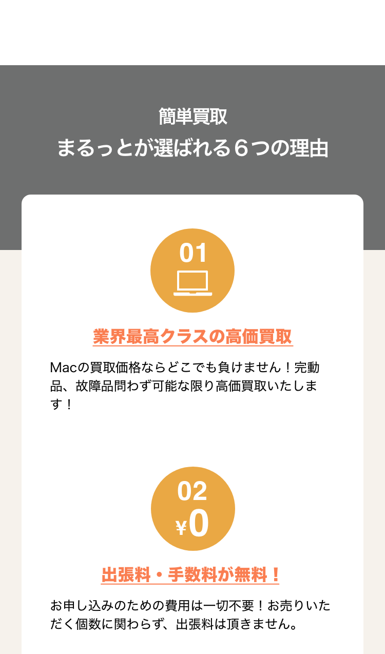 簡単買取 まるっと！が選ばれる6つの理由 1.業界最高クラスの高価買取 Macの買取価格ならどこにも負けません！完動品、故障品問わず可能な限り高価買取いたします！2.出張料・査定料が無料！ お申し込みのための費用は一切不要！お売りいただく個数に関わらず、出張量はいただきません。