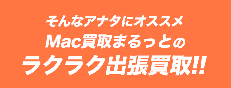 そんなアナタにオススメ！Mac買取まるっとのラクラク出張買取！！