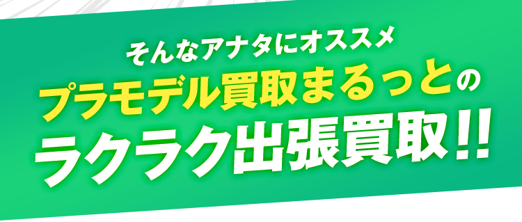 そんなアナタにオススメ！プラモデル買取まるっとのラクラク出張買取！！