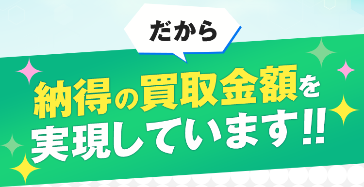 だから、納得の買取金額を実現しています!!