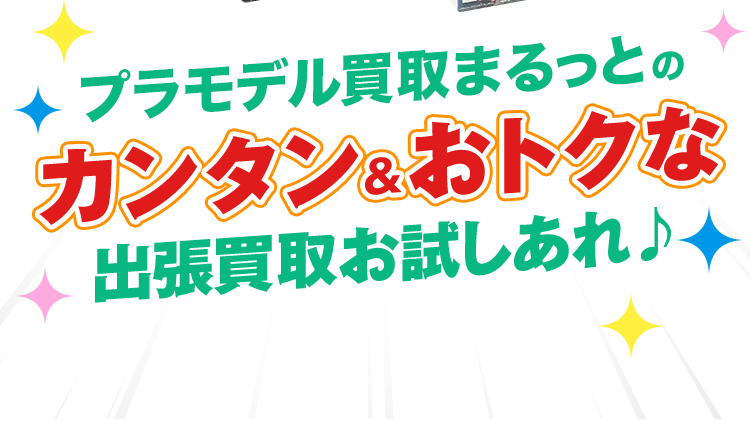 プラモデル出張買取まるっとのカンタン＆おトクな出張買取お試しあれ♪